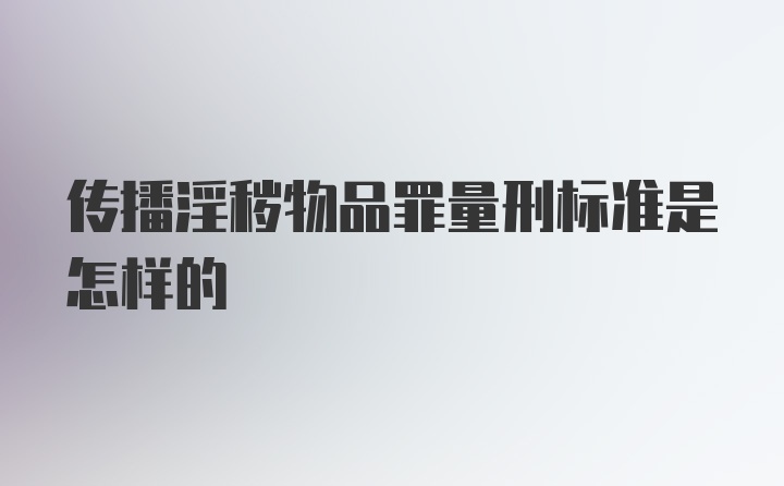 传播淫秽物品罪量刑标准是怎样的