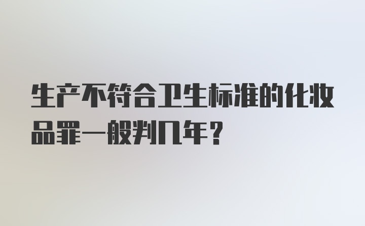 生产不符合卫生标准的化妆品罪一般判几年？