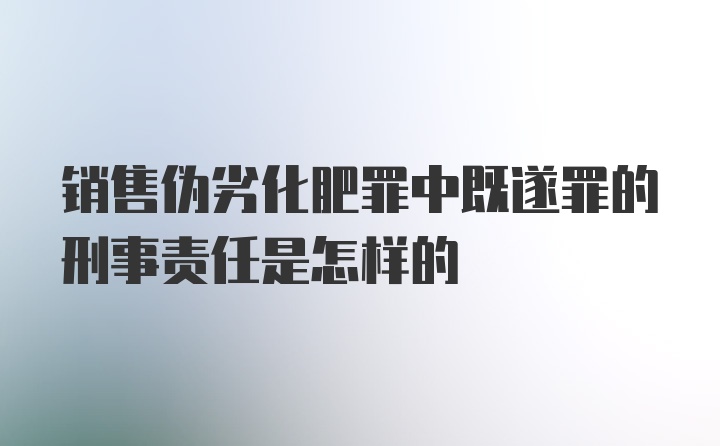 销售伪劣化肥罪中既遂罪的刑事责任是怎样的