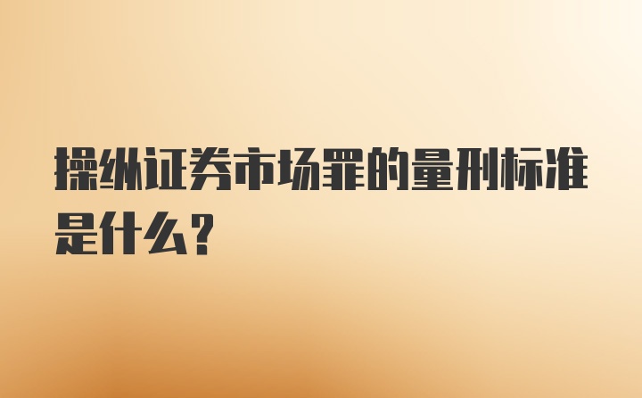 操纵证券市场罪的量刑标准是什么?