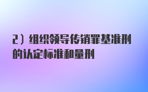 2）组织领导传销罪基准刑的认定标准和量刑