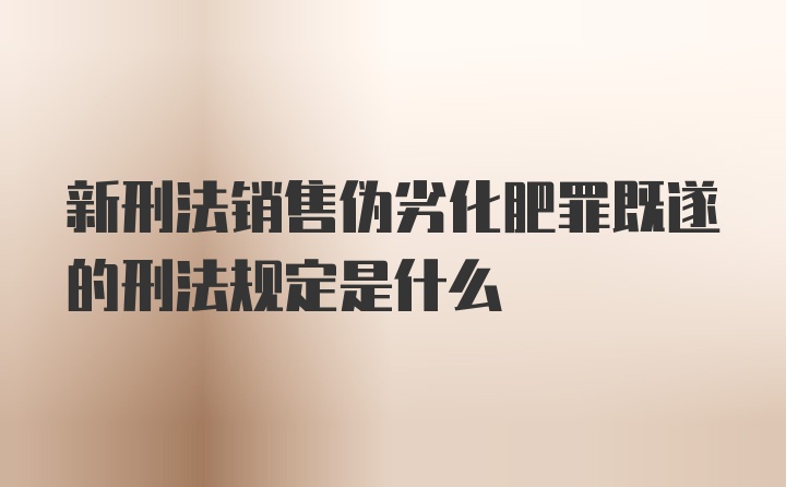 新刑法销售伪劣化肥罪既遂的刑法规定是什么