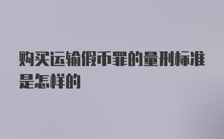 购买运输假币罪的量刑标准是怎样的