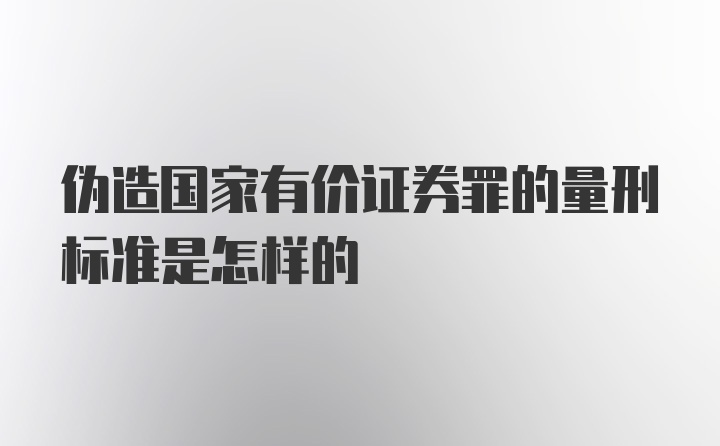 伪造国家有价证券罪的量刑标准是怎样的