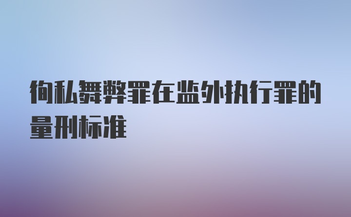 徇私舞弊罪在监外执行罪的量刑标准