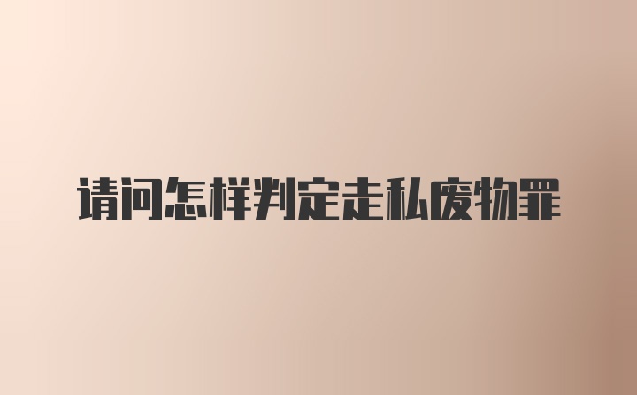 请问怎样判定走私废物罪