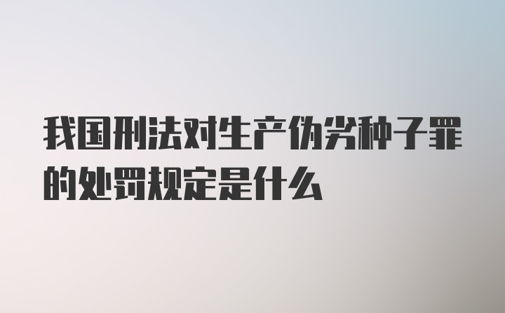 我国刑法对生产伪劣种子罪的处罚规定是什么