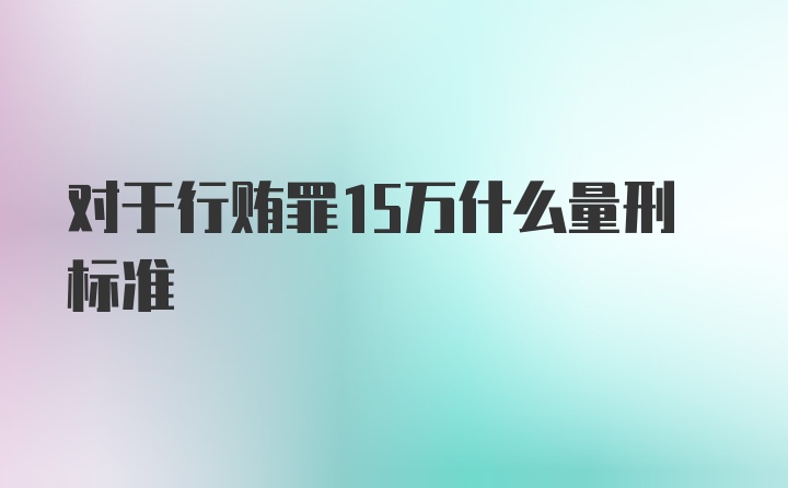 对于行贿罪15万什么量刑标准