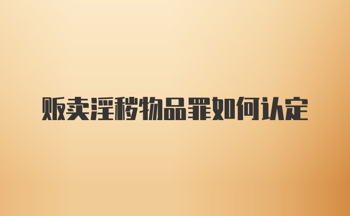 贩卖淫秽物品罪如何认定