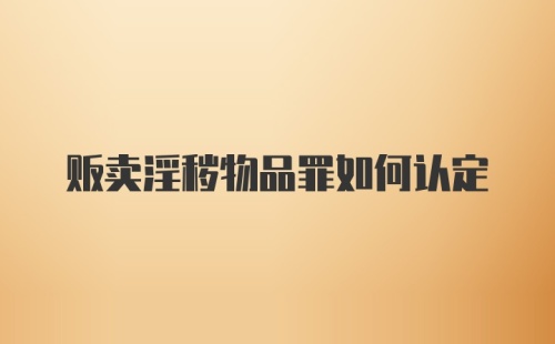 贩卖淫秽物品罪如何认定