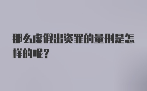 那么虚假出资罪的量刑是怎样的呢？