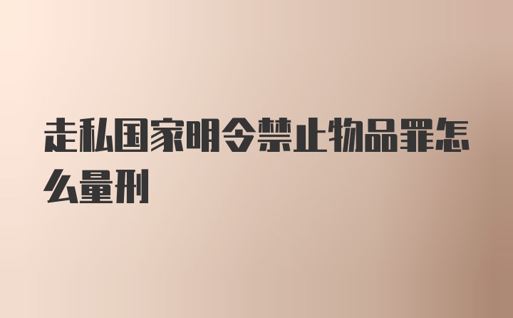 走私国家明令禁止物品罪怎么量刑