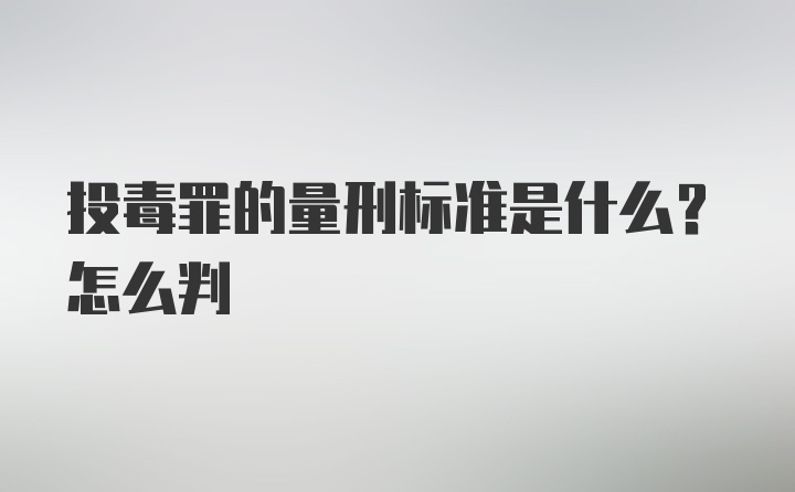 投毒罪的量刑标准是什么？怎么判