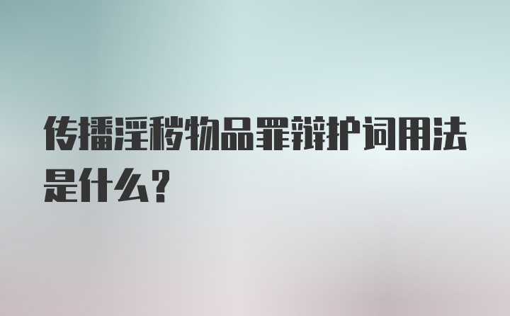 传播淫秽物品罪辩护词用法是什么？