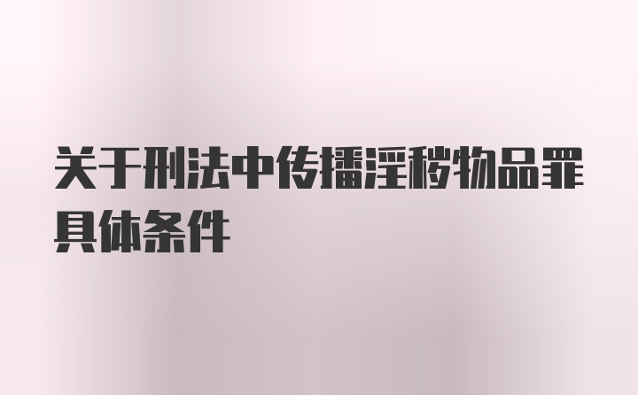 关于刑法中传播淫秽物品罪具体条件