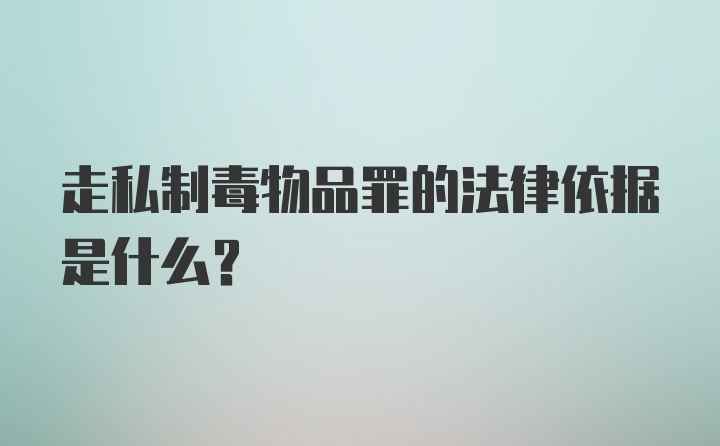 走私制毒物品罪的法律依据是什么？