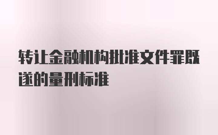 转让金融机构批准文件罪既遂的量刑标准