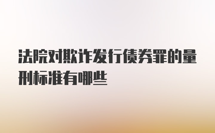 法院对欺诈发行债券罪的量刑标准有哪些