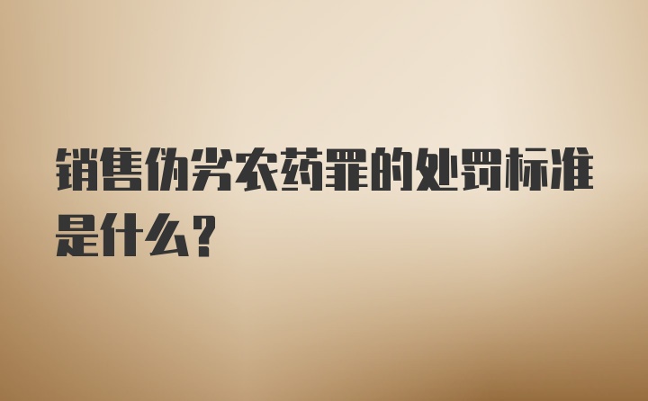 销售伪劣农药罪的处罚标准是什么？