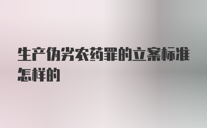 生产伪劣农药罪的立案标准怎样的