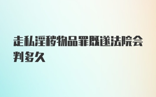 走私淫秽物品罪既遂法院会判多久