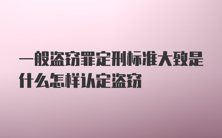 一般盗窃罪定刑标准大致是什么怎样认定盗窃