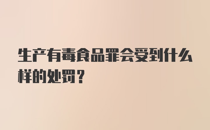 生产有毒食品罪会受到什么样的处罚？