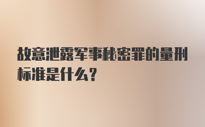 故意泄露军事秘密罪的量刑标准是什么？