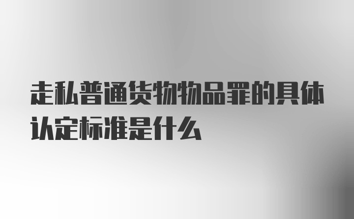 走私普通货物物品罪的具体认定标准是什么