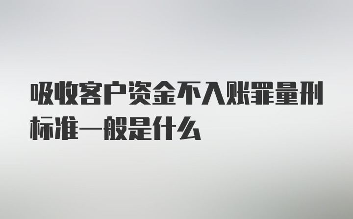 吸收客户资金不入账罪量刑标准一般是什么