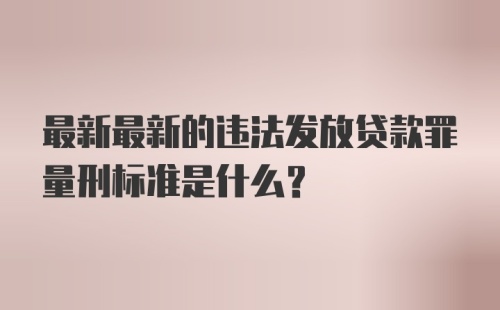 最新最新的违法发放贷款罪量刑标准是什么？