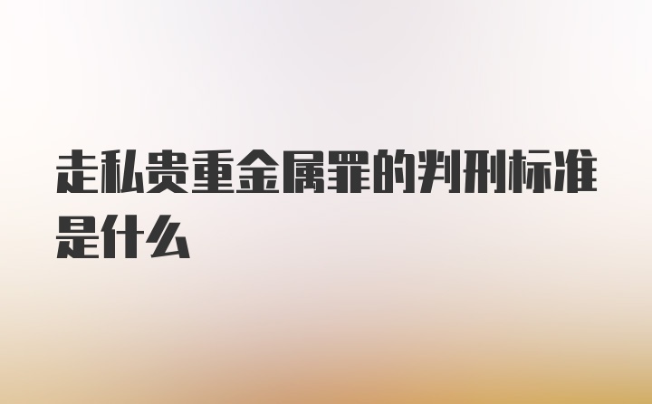 走私贵重金属罪的判刑标准是什么