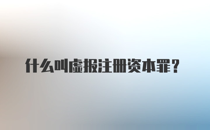 什么叫虚报注册资本罪？