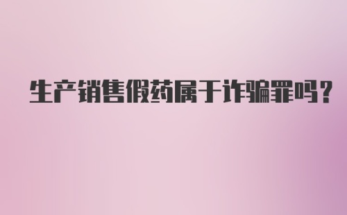生产销售假药属于诈骗罪吗?