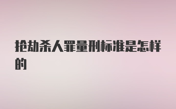 抢劫杀人罪量刑标准是怎样的