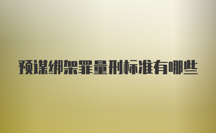 预谋绑架罪量刑标准有哪些