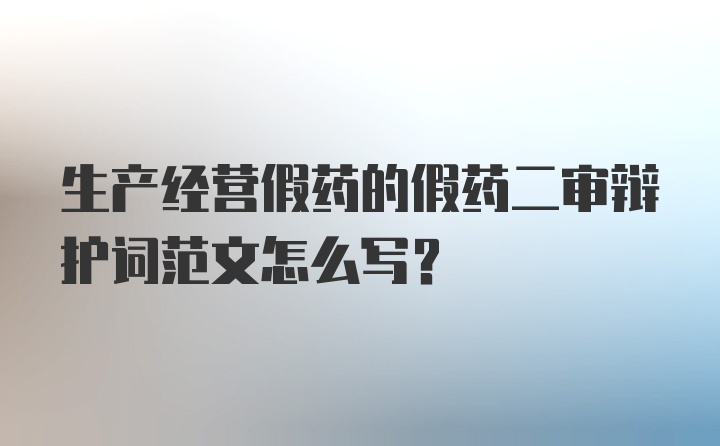 生产经营假药的假药二审辩护词范文怎么写？