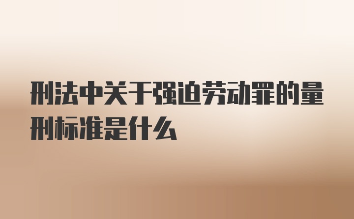 刑法中关于强迫劳动罪的量刑标准是什么