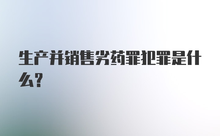 生产并销售劣药罪犯罪是什么？