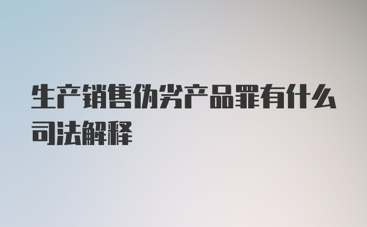 生产销售伪劣产品罪有什么司法解释