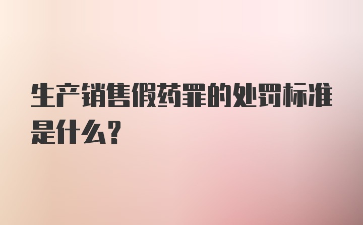 生产销售假药罪的处罚标准是什么？