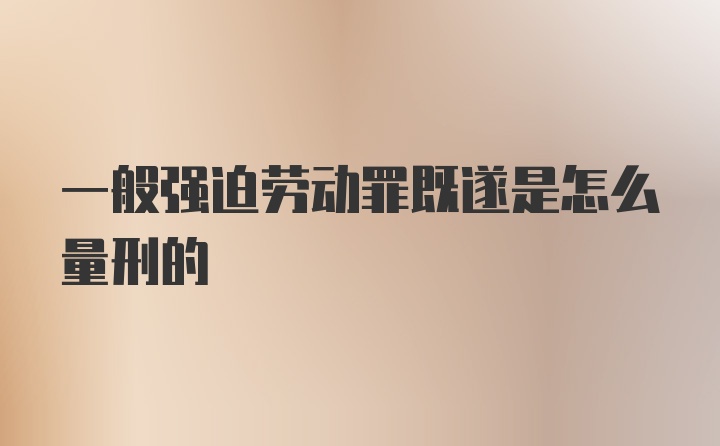 一般强迫劳动罪既遂是怎么量刑的