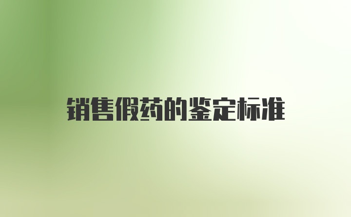销售假药的鉴定标准