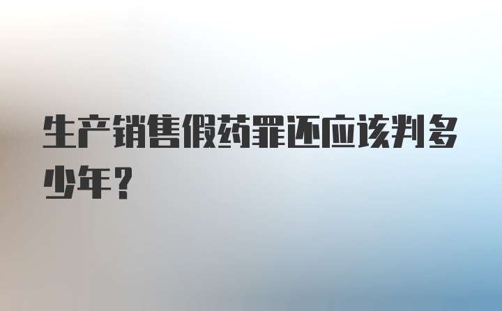 生产销售假药罪还应该判多少年？