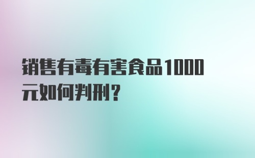 销售有毒有害食品1000元如何判刑？