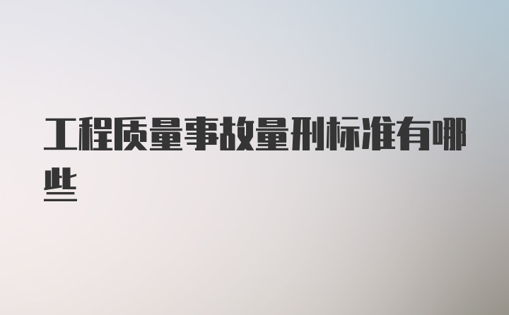工程质量事故量刑标准有哪些