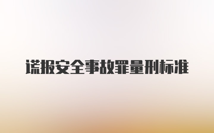 谎报安全事故罪量刑标准