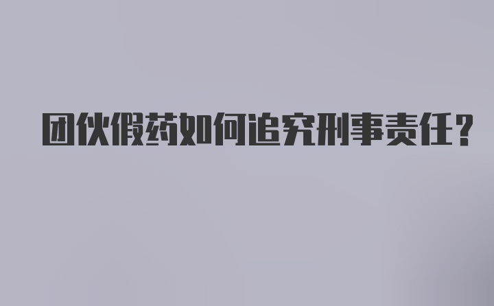 团伙假药如何追究刑事责任?