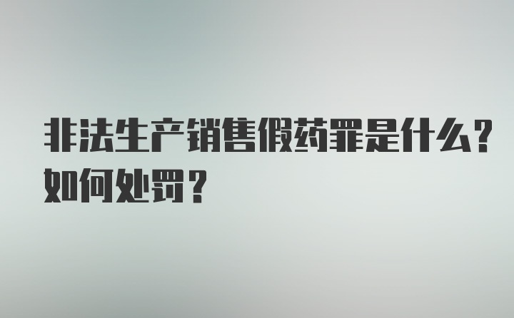 非法生产销售假药罪是什么？如何处罚？