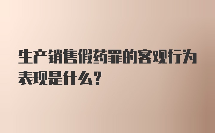 生产销售假药罪的客观行为表现是什么?